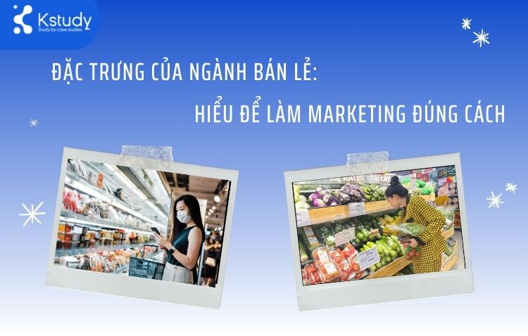 Đặc trưng của ngành Bán lẻ: Hiểu để làm Marketing đúng cách