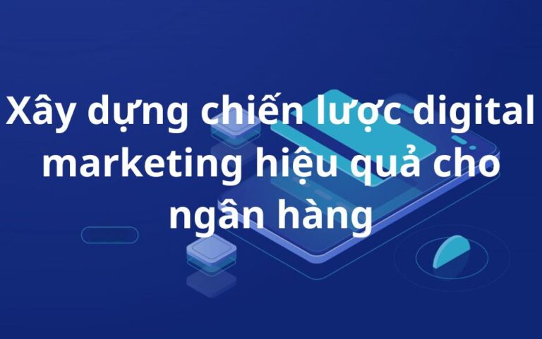 Xây dựng chiến lược digital marketing hiệu quả cho ngân hàng